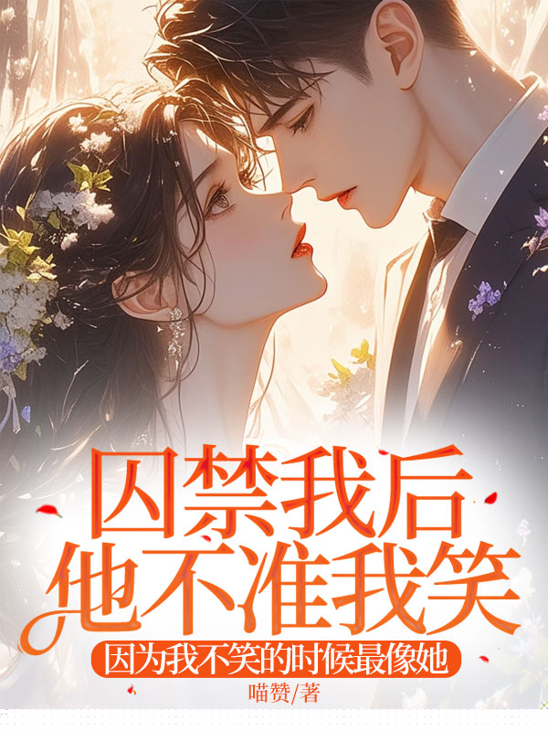 囚禁我后，他不准我笑，因为我不笑的时候最像她