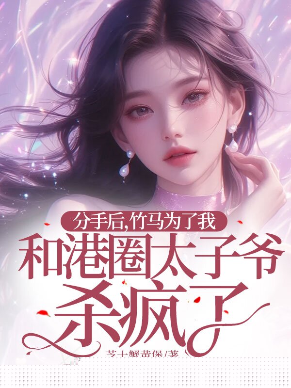 分手后，竹马为了我和港圈太子爷杀疯了