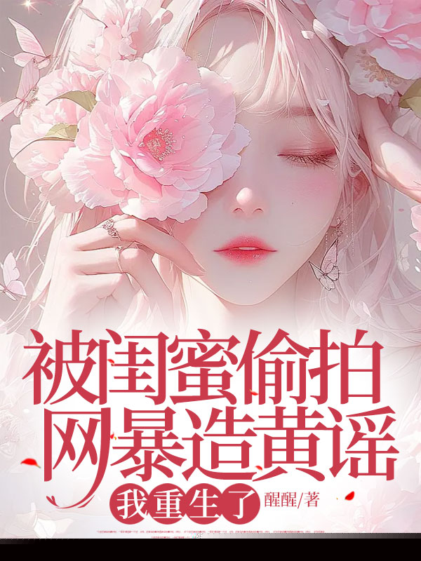 被闺蜜偷拍网暴造黄谣，我重生了