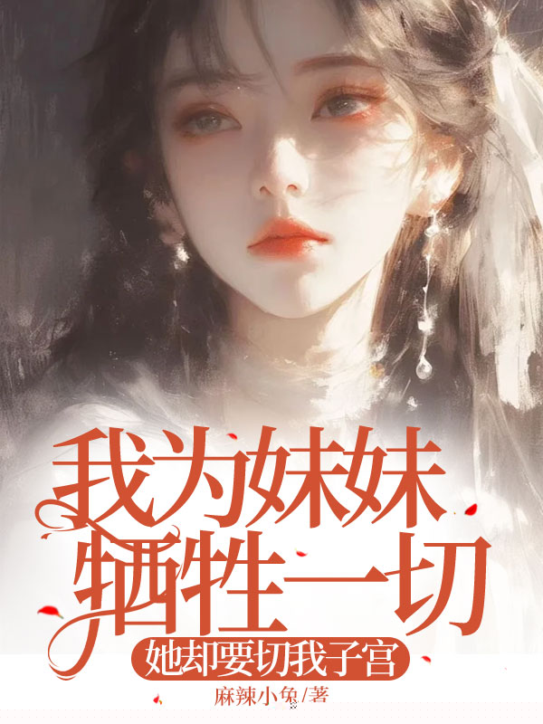 我为妹妹牺牲一切，她却要切我子宫