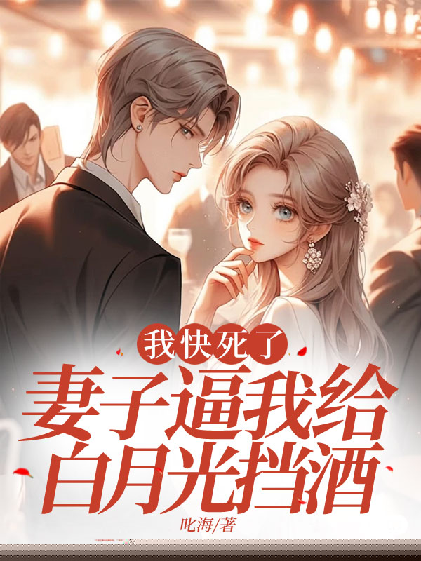 我快死了，妻子逼我给白月光挡酒