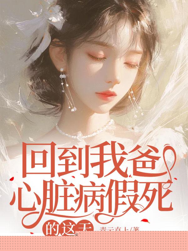 回到我爸心脏病“假死”的这天