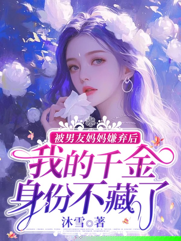 被男友家人嫌弃，得知我真千金破防了