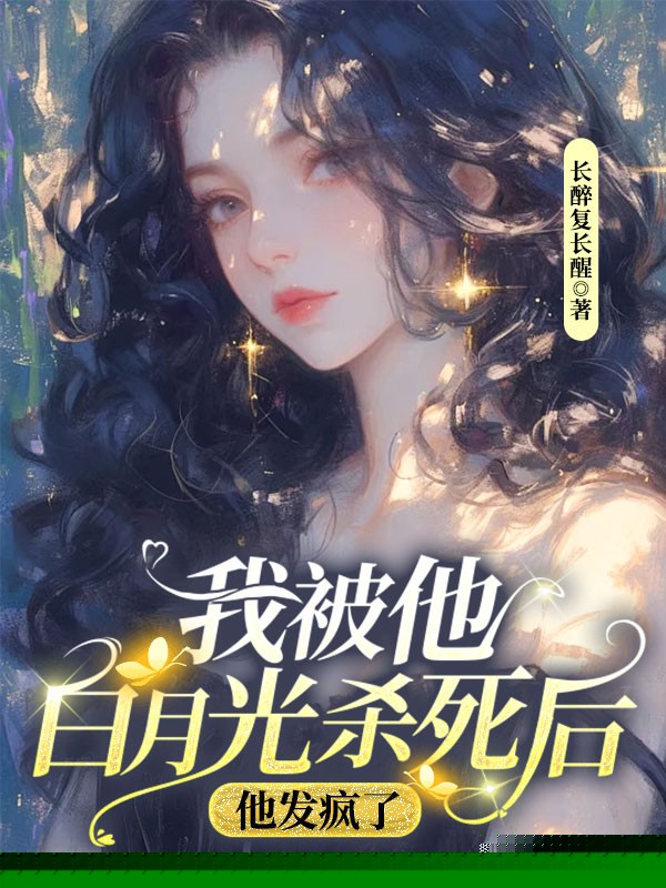 我被他白月光杀死后，他发疯了