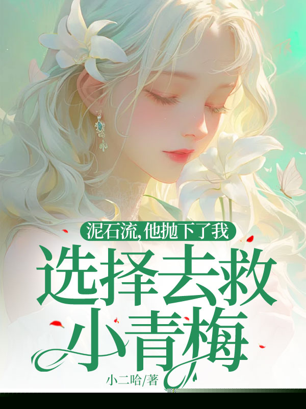 泥石流，他抛下全身骨折的我去救小青梅