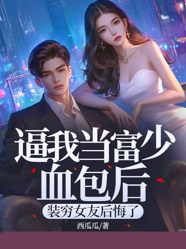 逼我当富少血包后，装穷女友后悔了