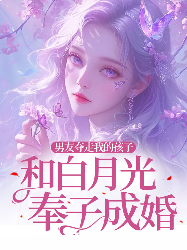 男友夺走我的孩子和白月光奉子成婚