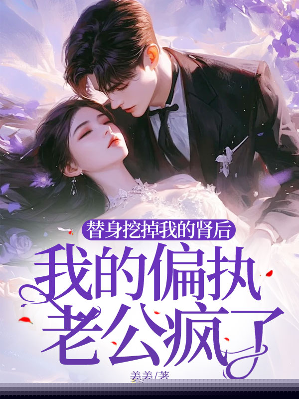 替身挖掉我的肾后，我的偏执老公疯了