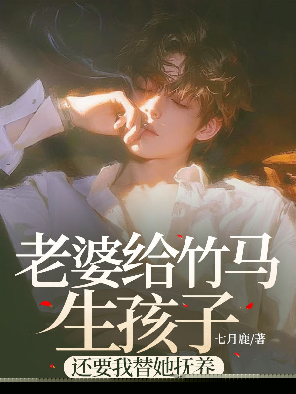 老婆给竹马生孩子，还要我替她抚养