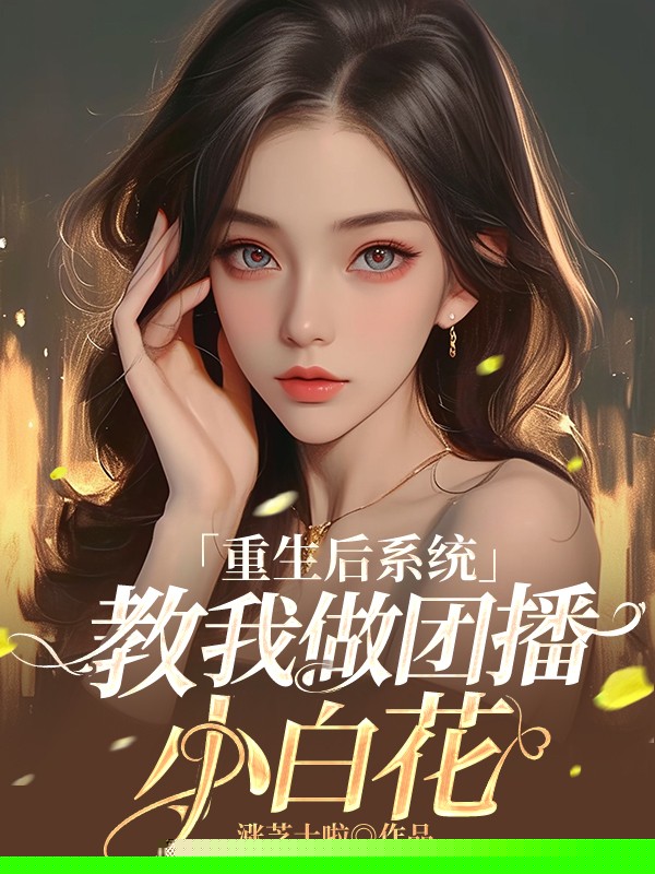 重生后系统教我做团播小白花