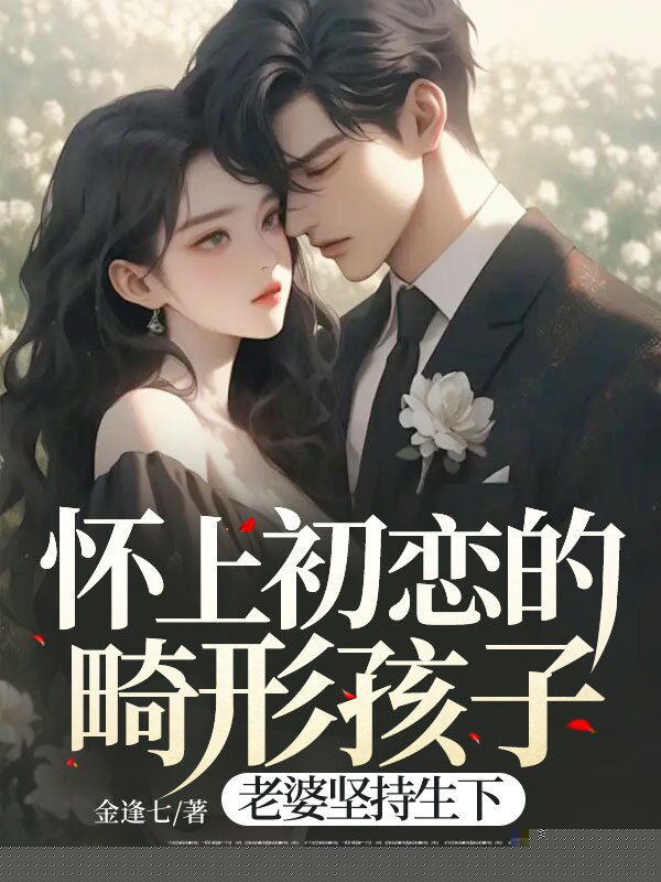怀上初恋的畸形孩子，老婆坚持生下