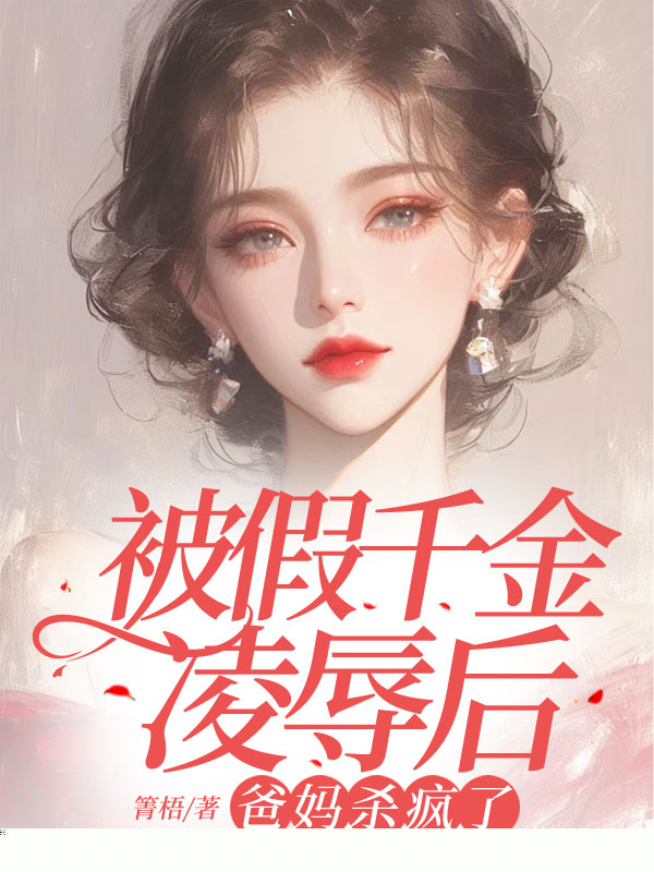 被假千金凌辱后，爸妈杀疯了