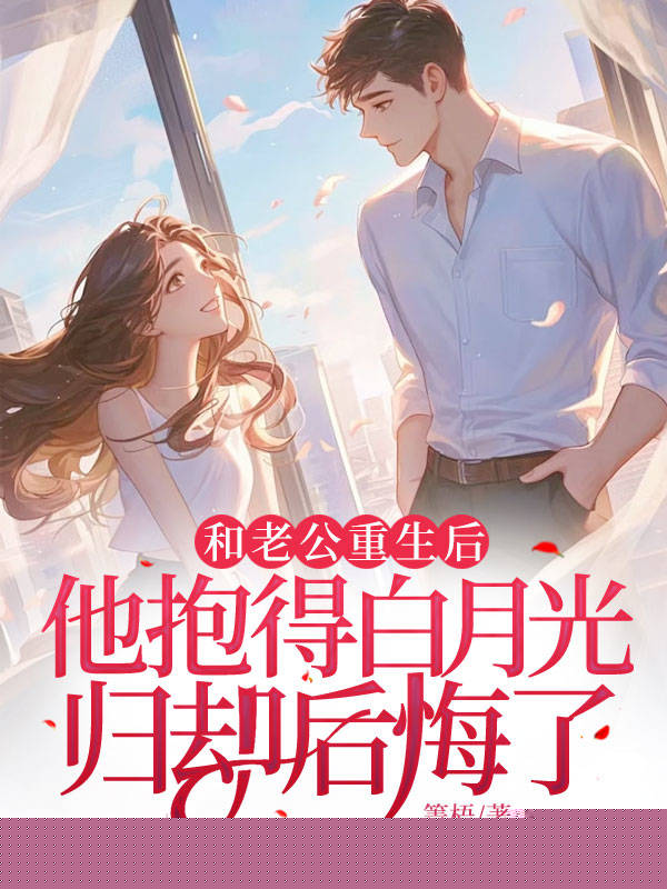 和老公重生后，他抱得白月光归却后悔了