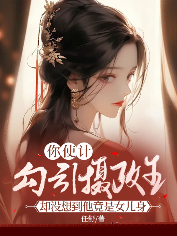 你使计勾引摄政王却没想到他竟是女儿身
