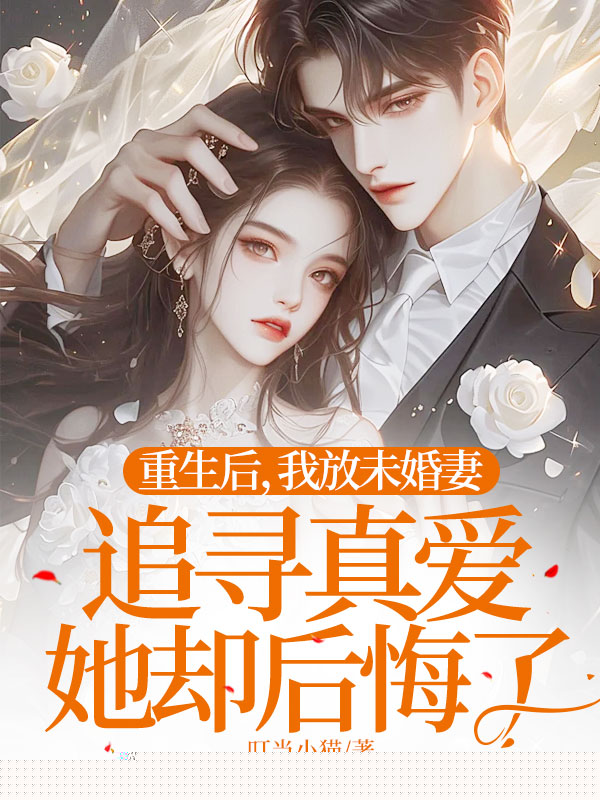 重生后，我放未婚妻追寻真爱她却后悔了