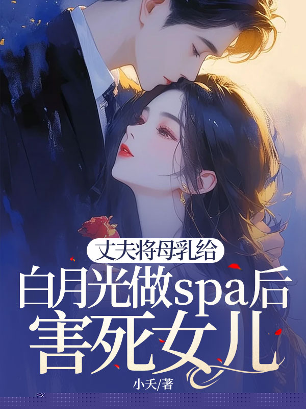 丈夫将母乳给白月光做spa后害死女儿