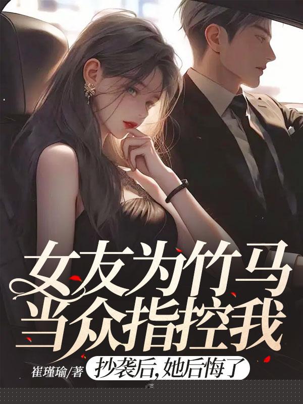 女友为竹马当众指控我抄袭后，她后悔了