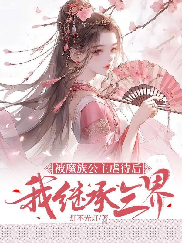 被魔族公主虐待后，我继承三界