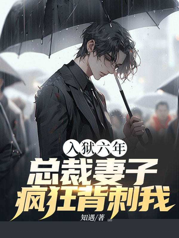 入狱六年，总裁妻子疯狂背刺我