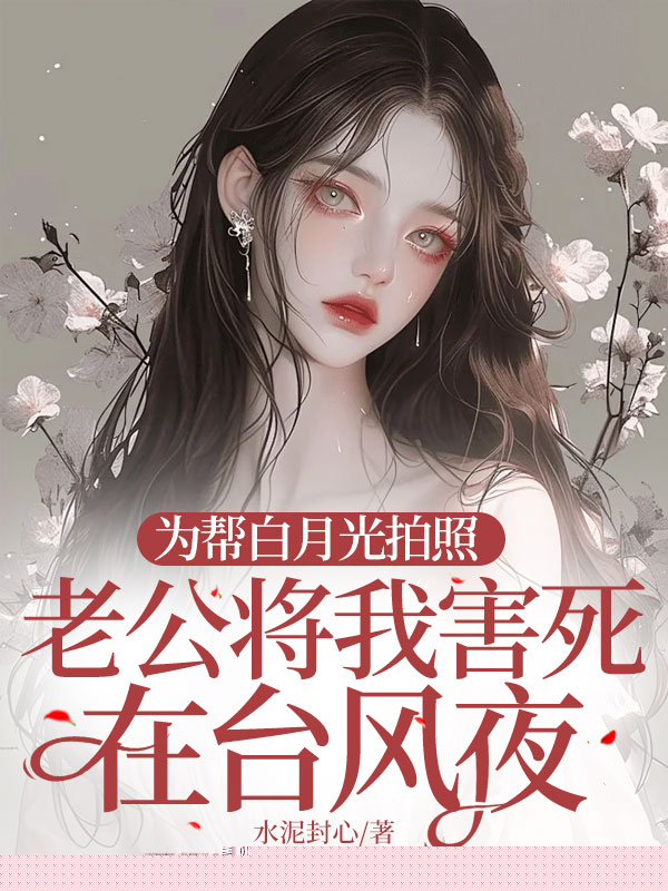 为帮白月光拍照，老公将我害死在台风夜