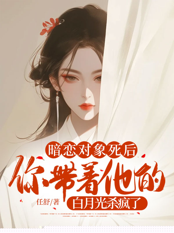 暗恋对象死后，你带着他的白月光杀疯了
