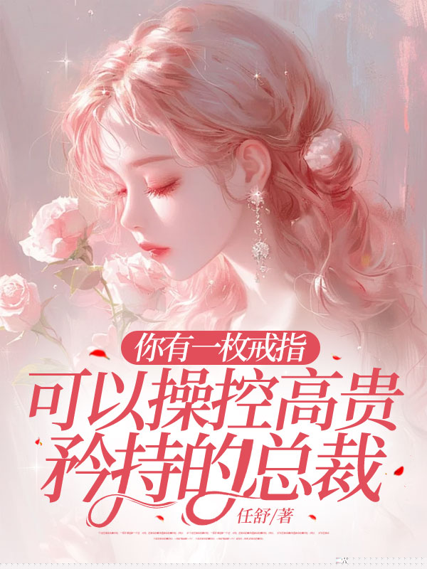 你有一枚戒指，可以操控高贵矜持的总裁