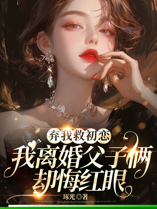 弃我救初恋，我离婚父子俩却悔红眼