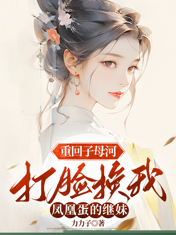 重回子母河，打脸换我凤凰蛋的继妹