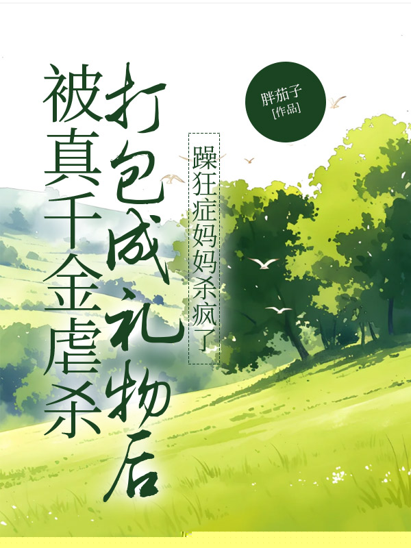 被真千金虐杀打包成礼物后，躁狂症妈妈杀疯了