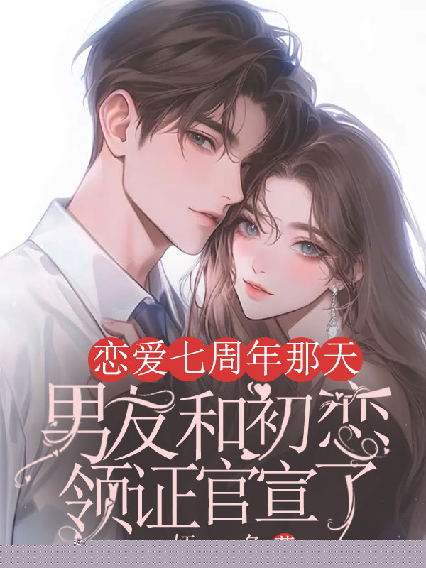 恋爱七周年那天，男友和初恋领证官宣了