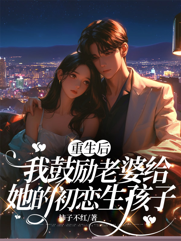 重生后，我鼓励老婆给她的初恋生孩子