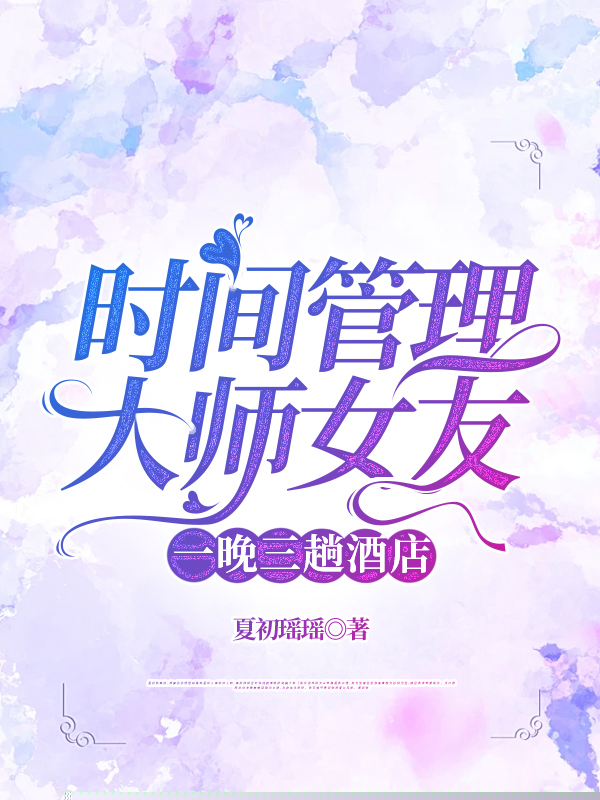 时间管理大师女友，一晚三趟酒店