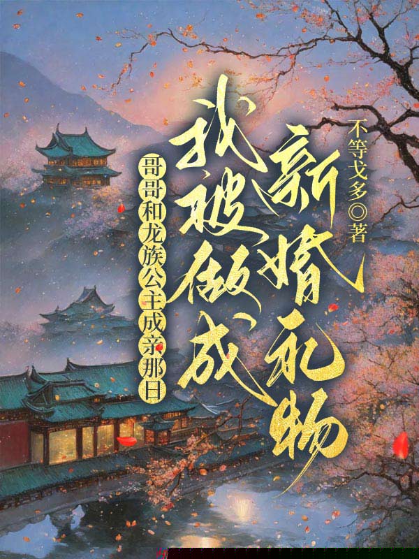 哥哥和龙族公主成亲那日，我被做成新婚礼物