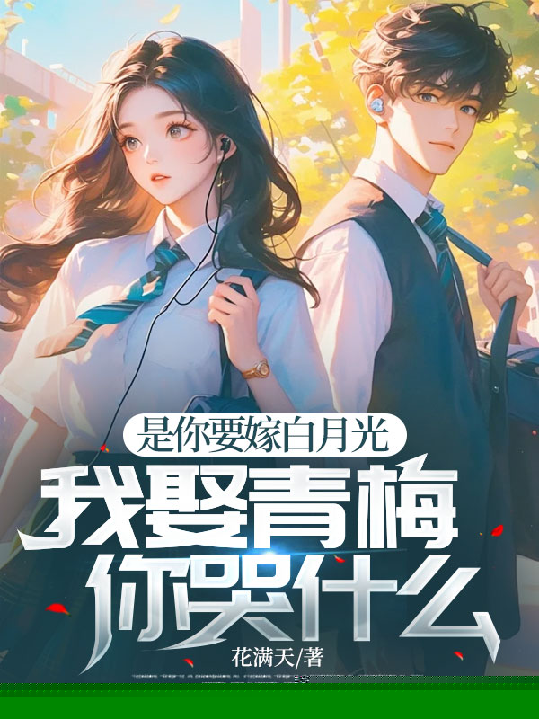 是你要嫁白月光，我娶青梅你哭什么
