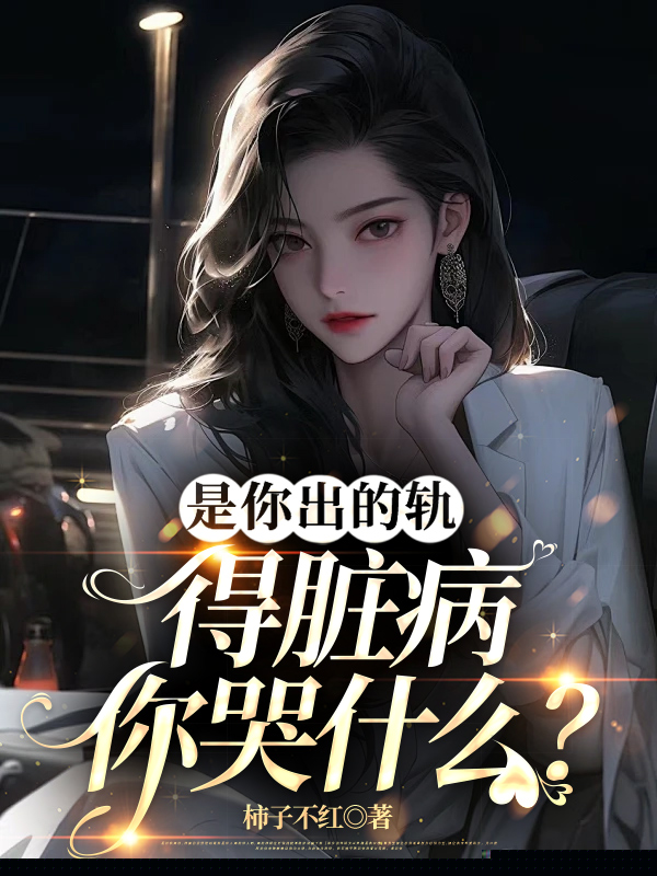 是你出的轨，得脏病你哭什么？
