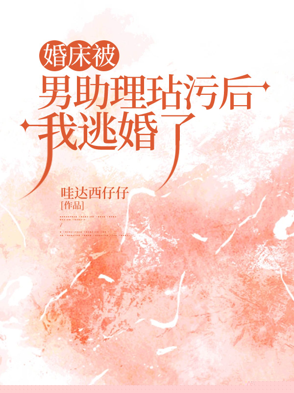 婚床被男助理玷污后，我逃婚了