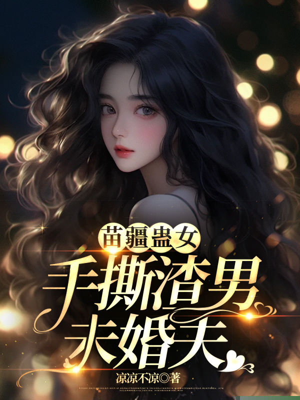 苗疆蛊女手撕渣男未婚夫