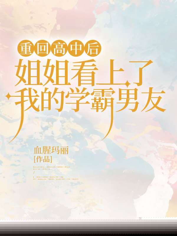 重回高中后，姐姐看上了我的学霸男友