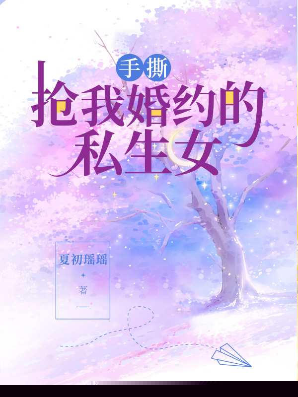 手撕抢我婚约的私生女