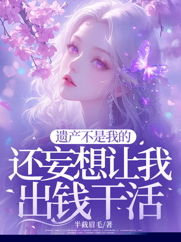 遗产不是我的，还妄想让我出钱干活