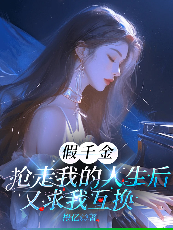 假千金抢走我的人生后，又求我互换