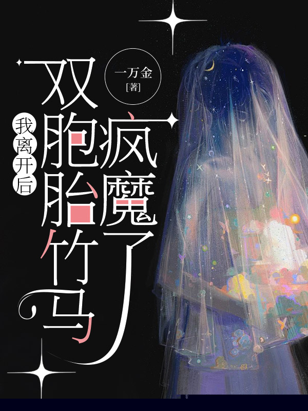 我离开后，双胞胎竹马疯魔了
