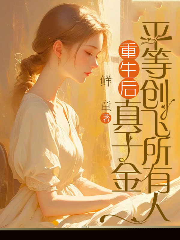 重生后，真千金平等创飞所有人