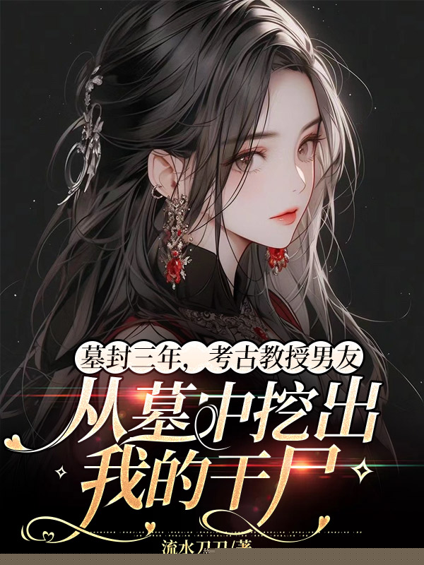 墓封三年，考古教授男友从墓中挖出我的干尸