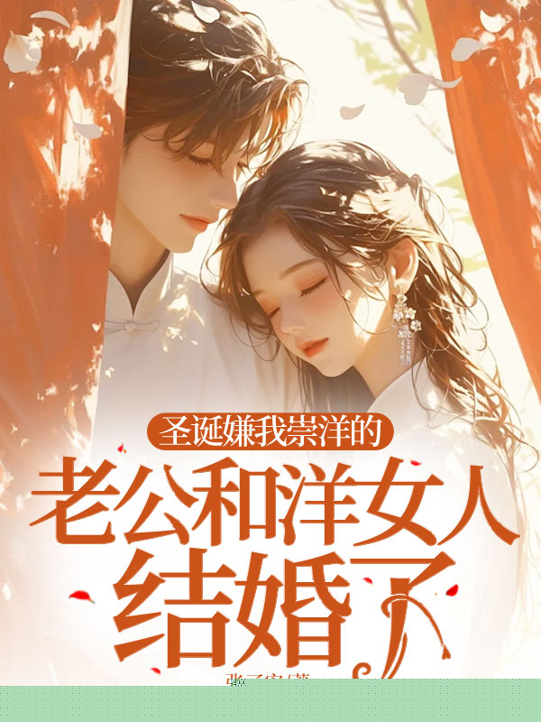 圣诞嫌我崇洋的老公和洋女人结婚了