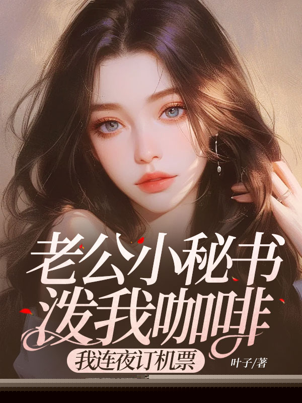 老公小秘书泼我咖啡，我连夜订机票