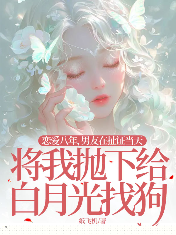 恋爱八年，男友在扯证当天将我抛下给白月光找狗
