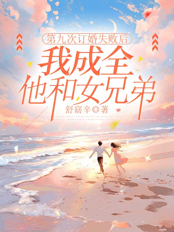 第九次订婚失败后，我成全他和女兄弟