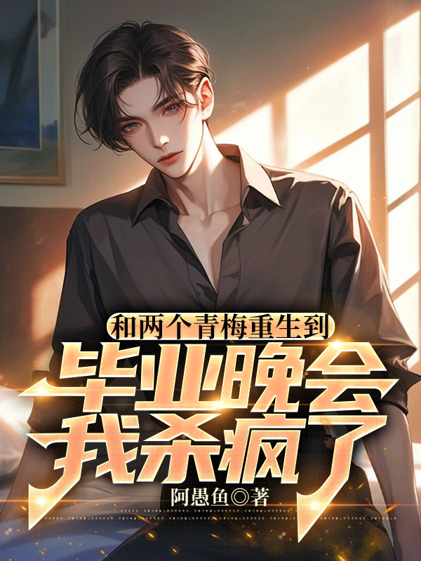 和两个青梅重生到毕业晚会，我杀疯了