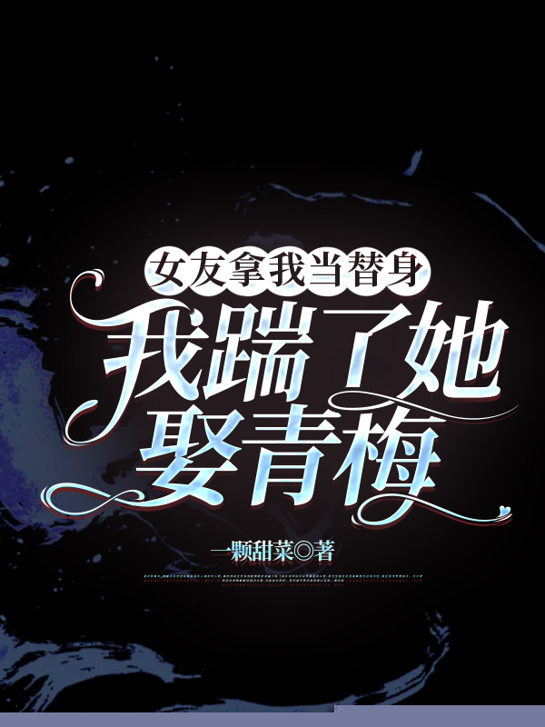 女友拿我当替身，我踹了她娶青梅